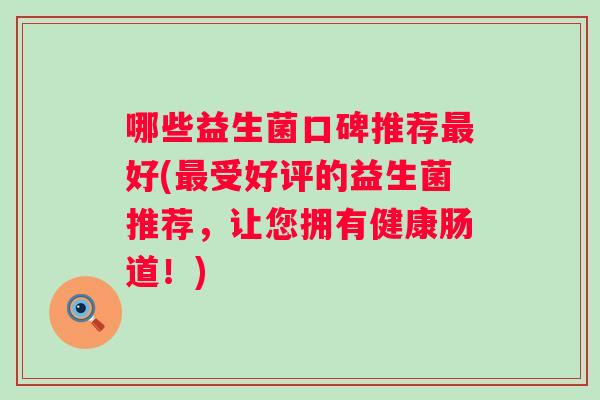 哪些益生菌口碑推荐好(受好评的益生菌推荐，让您拥有健康肠道！)