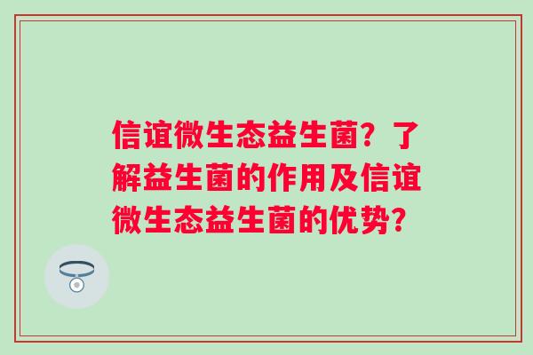 信谊微生态益生菌？了解益生菌的作用及信谊微生态益生菌的优势？