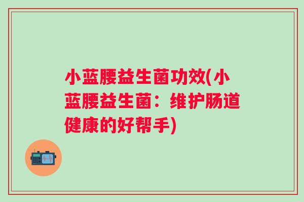 小蓝腰益生菌功效(小蓝腰益生菌：维护肠道健康的好帮手)