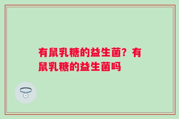有鼠乳糖的益生菌？有鼠乳糖的益生菌吗