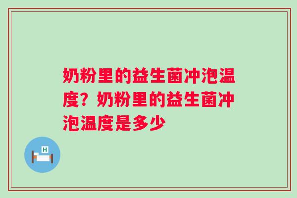 奶粉里的益生菌冲泡温度？奶粉里的益生菌冲泡温度是多少
