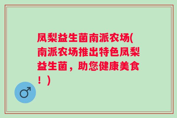 凤梨益生菌南派农场(南派农场推出特色凤梨益生菌，助您健康美食！)