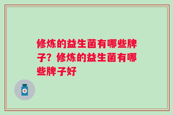 修炼的益生菌有哪些牌子？修炼的益生菌有哪些牌子好