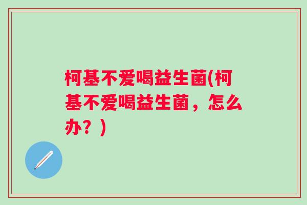 柯基不爱喝益生菌(柯基不爱喝益生菌，怎么办？)