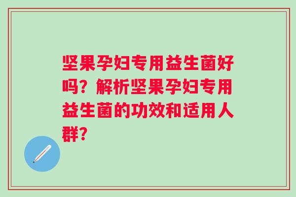 坚果孕妇专用益生菌好吗？解析坚果孕妇专用益生菌的功效和适用人群？