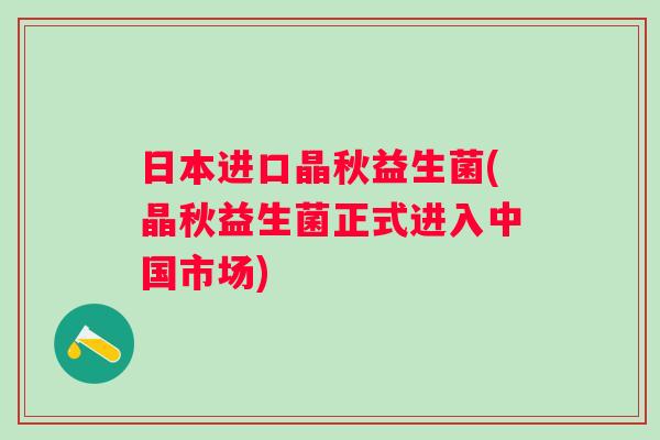 日本进口晶秋益生菌(晶秋益生菌正式进入中国市场)