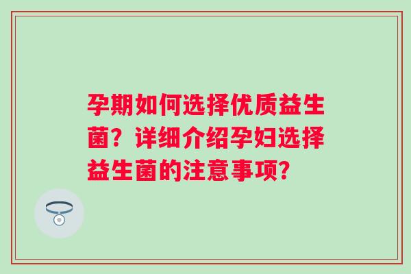 孕期如何选择优质益生菌？详细介绍孕妇选择益生菌的注意事项？