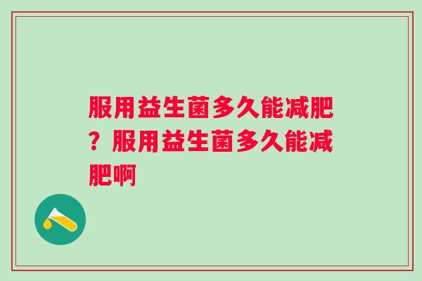 服用益生菌多久能?服用益生菌多久能啊 服用益生菌多久能?服用益生菌多久能啊