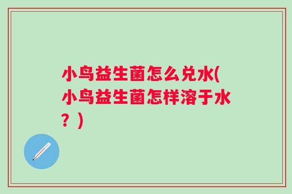 小鸟益生菌怎么兑水(小鸟益生菌怎样溶于水？)