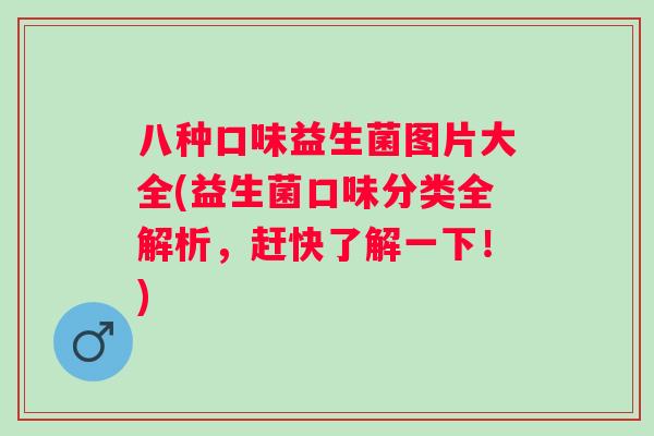 八种口味益生菌图片大全(益生菌口味分类全解析,赶快了解一下!) 八种口味益生菌图片大全(益生菌口味分类全解析,赶快了解一下!)