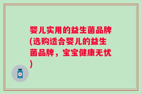 婴儿实用的益生菌品牌(选购适合婴儿的益生菌品牌,宝宝健康无忧) 婴儿实用的益生菌品牌(选购适合婴儿的益生菌品牌,宝宝健康无忧)