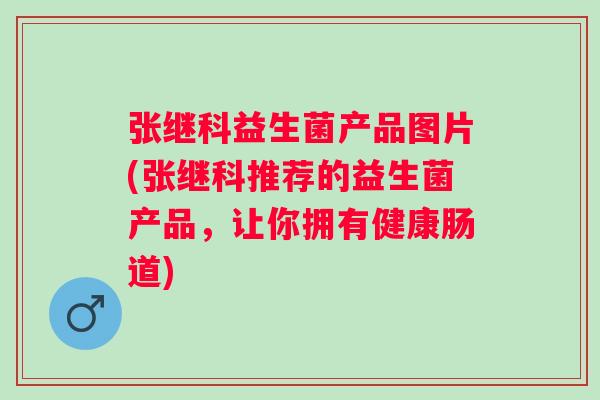张继科益生菌产品图片(张继科推荐的益生菌产品,让你拥有健康肠道) 张继科益生菌产品图片(张继科推荐的益生菌产品,让你拥有健康肠道)