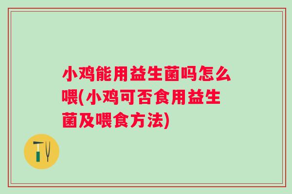 小鸡能用益生菌吗怎么喂(小鸡可否食用益生菌及喂食方法)