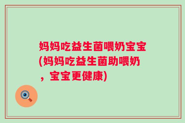 妈妈吃益生菌喂奶宝宝(妈妈吃益生菌助喂奶，宝宝更健康)