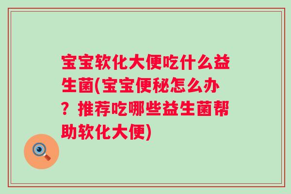 宝宝软化大便吃什么益生菌(宝宝便秘怎么办？推荐吃哪些益生菌帮助软化大便)