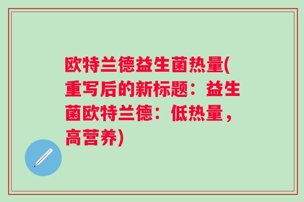 欧特兰德益生菌热量(重写后的新标题：益生菌欧特兰德：低热量，高营养)