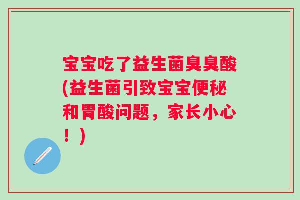 宝宝吃了益生菌臭臭酸(益生菌引致宝宝和胃酸问题,家长小心!) 宝宝吃了益生菌臭臭酸(益生菌引致宝宝和胃酸问题,家长小心!)