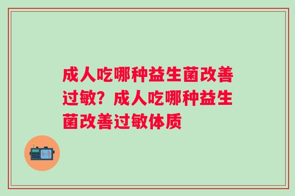 成人吃哪种益生菌改善过敏？成人吃哪种益生菌改善过敏体质
