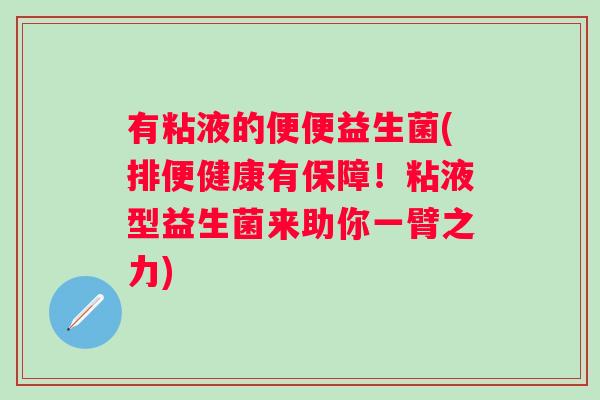 有粘液的便便益生菌(排便健康有保障!粘液型益生菌来助你一臂之力) 有粘液的便便益生菌(排便健康有保障!粘液型益生菌来助你一臂之力)