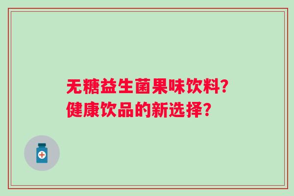 无糖益生菌果味饮料？健康饮品的新选择？