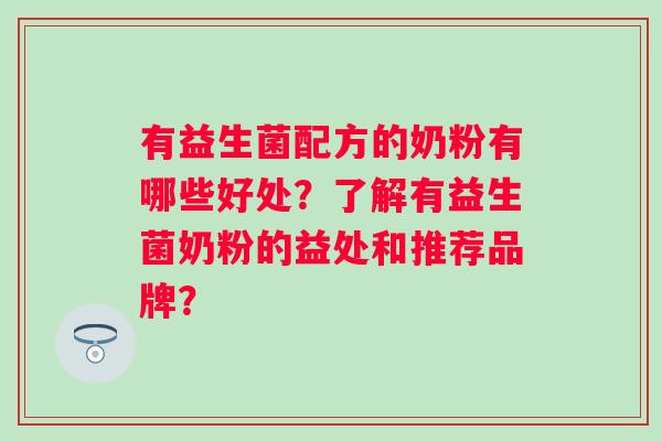 有益生菌配方的奶粉有哪些好处？了解有益生菌奶粉的益处和推荐品牌？