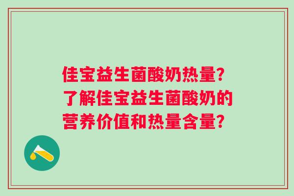 佳宝益生菌酸奶热量?了解佳宝益生菌酸奶的营养价值和热量含量? 佳宝益生菌酸奶热量?了解佳宝益生菌酸奶的营养价值和热量含量?