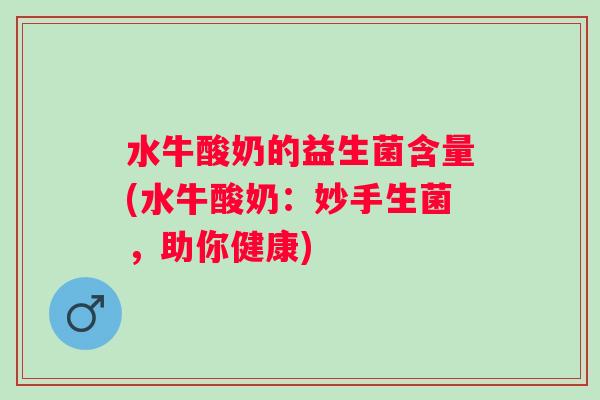 水牛酸奶的益生菌含量(水牛酸奶：妙手生菌，助你健康)