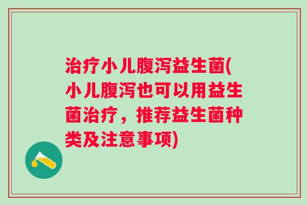 小儿益生菌(小儿也可以用益生菌，推荐益生菌种类及注意事项)