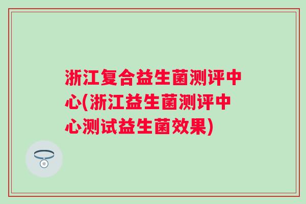 浙江复合益生菌测评中心(浙江益生菌测评中心测试益生菌效果) 浙江复合益生菌测评中心(浙江益生菌测评中心测试益生菌效果)