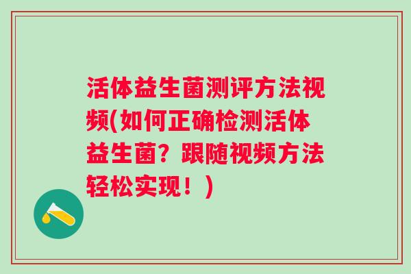 活体益生菌测评方法视频(如何正确检测活体益生菌?跟随视频方法轻松实现!) 活体益生菌测评方法视频(如何正确检测活体益生菌?跟随视频方法轻松实现!)