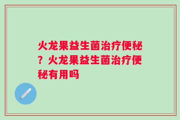 火龙果益生菌?火龙果益生菌有用吗 火龙果益生菌?火龙果益生菌有用吗