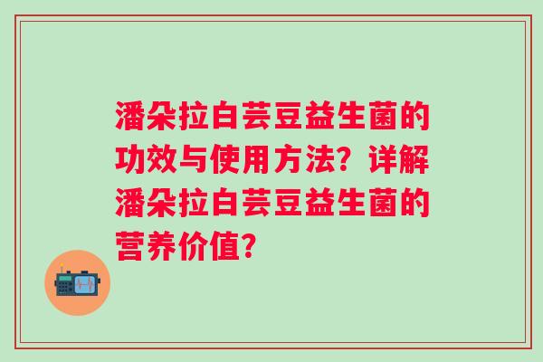 潘朵拉白芸豆益生菌的功效与使用方法？详解潘朵拉白芸豆益生菌的营养价值？