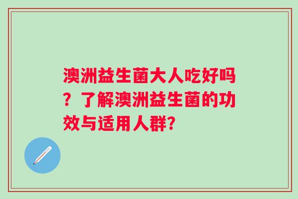澳洲益生菌大人吃好吗？了解澳洲益生菌的功效与适用人群？
