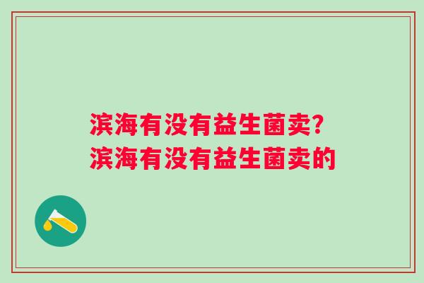 滨海有没有益生菌卖？滨海有没有益生菌卖的