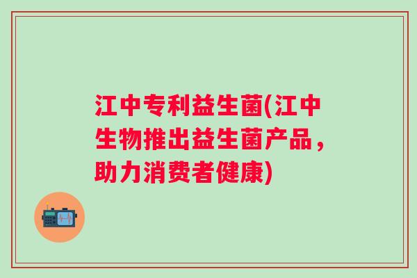 江中专利益生菌(江中生物推出益生菌产品，助力消费者健康)