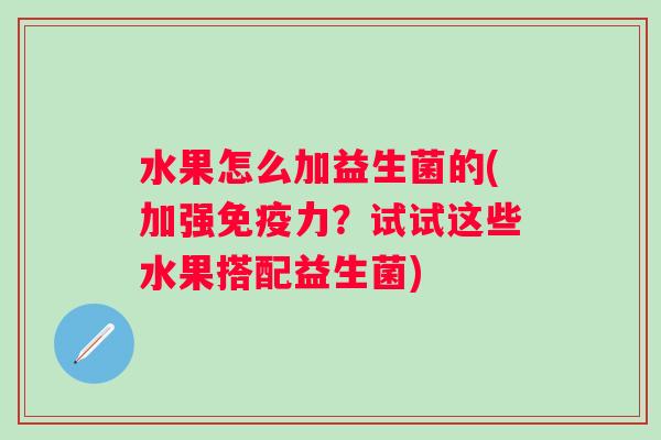 水果怎么加益生菌的(加强免疫力？试试这些水果搭配益生菌)