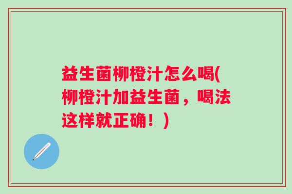 益生菌柳橙汁怎么喝(柳橙汁加益生菌，喝法这样就正确！)