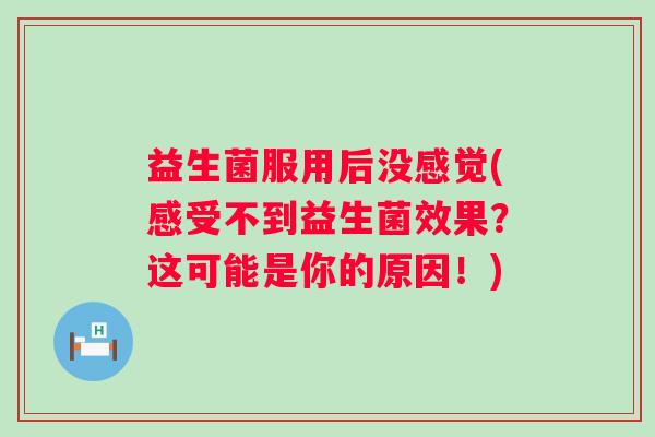 益生菌服用后没感觉(感受不到益生菌效果？这可能是你的原因！)