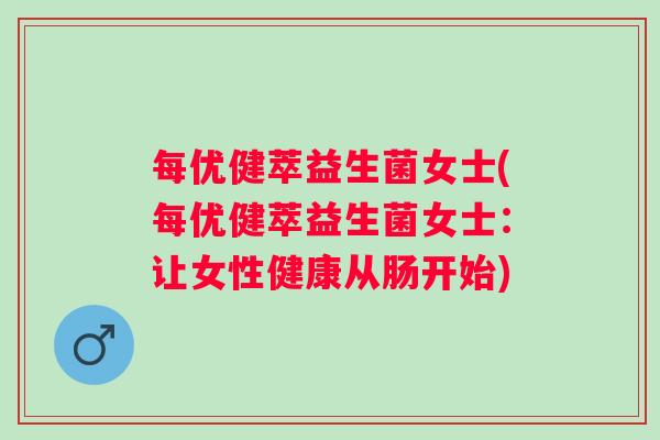 每优健萃益生菌女士(每优健萃益生菌女士：让女性健康从肠开始)