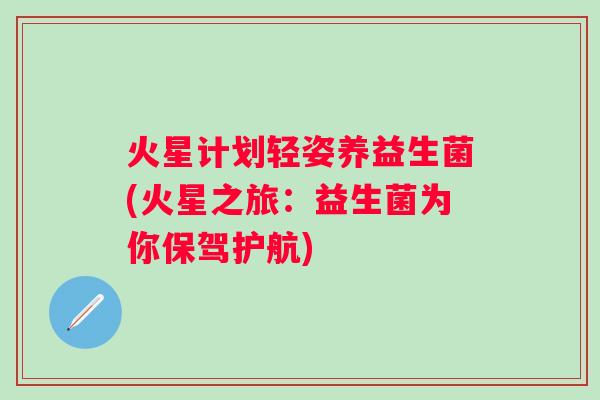 火星计划轻姿养益生菌(火星之旅：益生菌为你保驾护航)