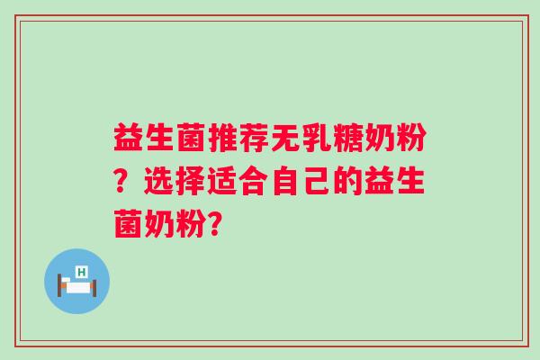 益生菌推荐无乳糖奶粉？选择适合自己的益生菌奶粉？