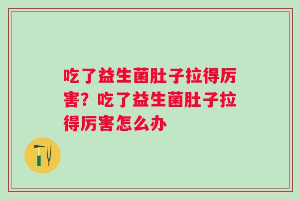 吃了益生菌肚子拉得厉害？吃了益生菌肚子拉得厉害怎么办