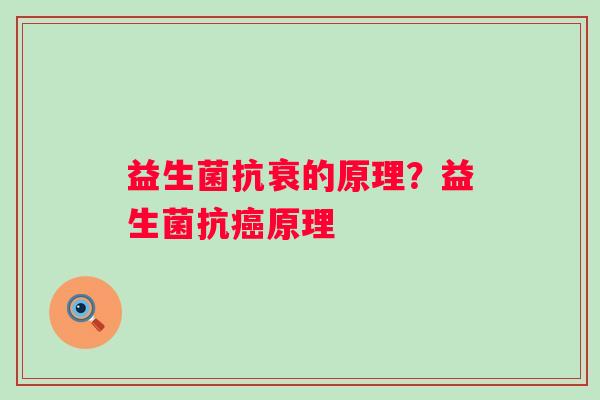 益生菌抗衰的原理？益生菌抗癌原理