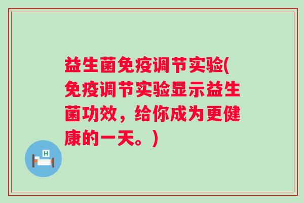 益生菌免疫调节实验(免疫调节实验显示益生菌功效，给你成为更健康的一天。)