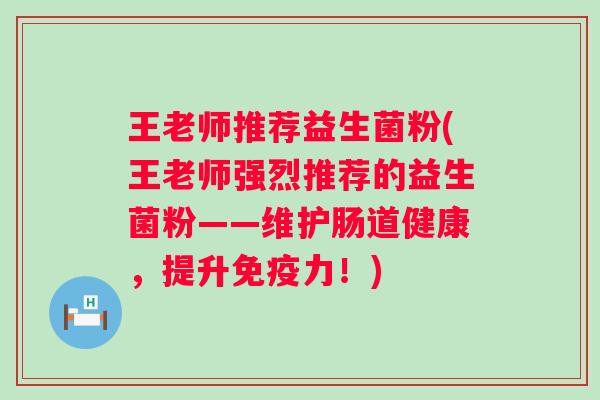 王老师推荐益生菌粉(王老师强烈推荐的益生菌粉——维护肠道健康，提升力！)