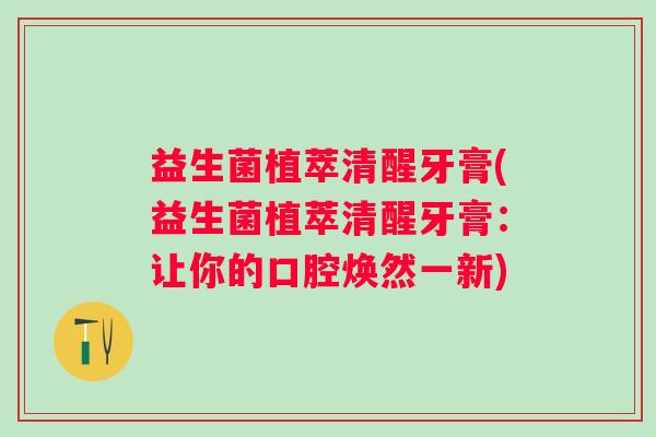 益生菌植萃清醒牙膏(益生菌植萃清醒牙膏：让你的口腔焕然一新)