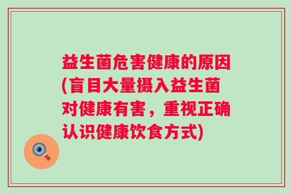 益生菌危害健康的原因(盲目大量摄入益生菌对健康有害，重视正确认识健康饮食方式)