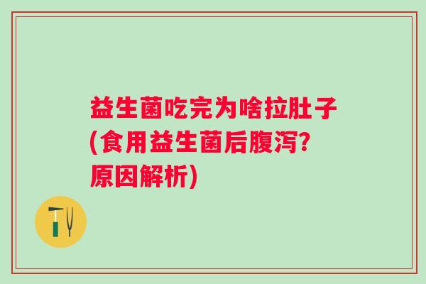 益生菌吃完为啥拉肚子(食用益生菌后?原因解析) 益生菌吃完为啥拉肚子(食用益生菌后?原因解析)