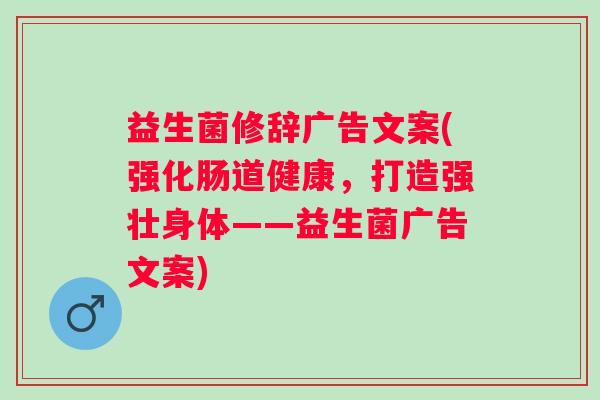 益生菌修辞广告文案(强化肠道健康，打造强壮身体——益生菌广告文案)