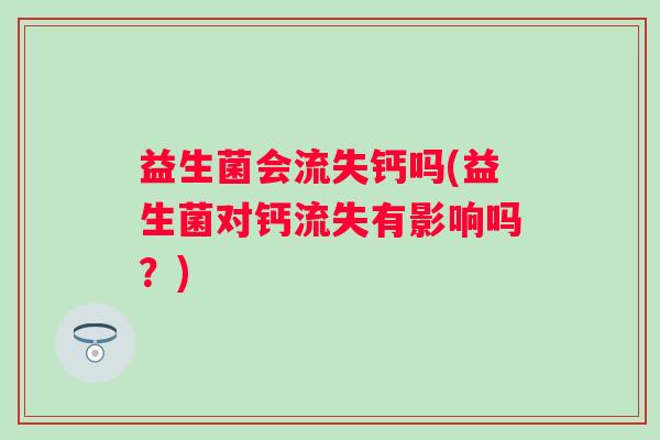 益生菌会流失钙吗(益生菌对钙流失有影响吗？)